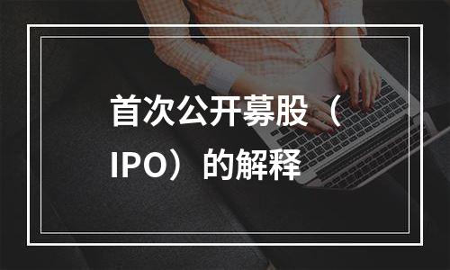 首次公开募股（IPO）的解释
